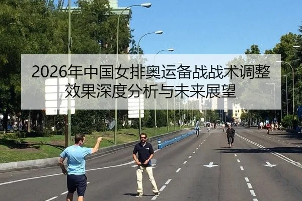 2026年中国女排奥运备战战术调整效果深度分析与未来展望