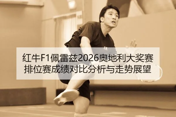 红牛F1佩雷兹2026奥地利大奖赛排位赛成绩对比分析与走势展望