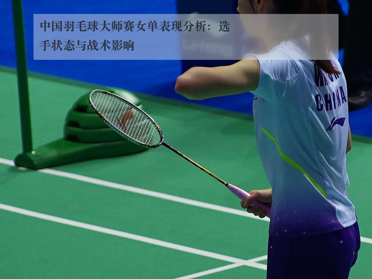 中国羽毛球大师赛女单表现分析：选手状态与战术影响